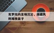 开云体育官网-关于克罗托内主场沉沦，连续失利难挽面子的信息